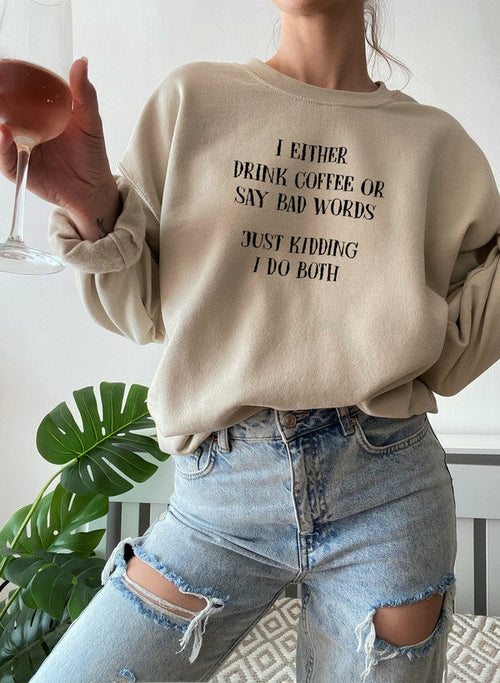 I Either Drink Coffee Or I Say Bad Words Just Kidding I Do Both Sweat