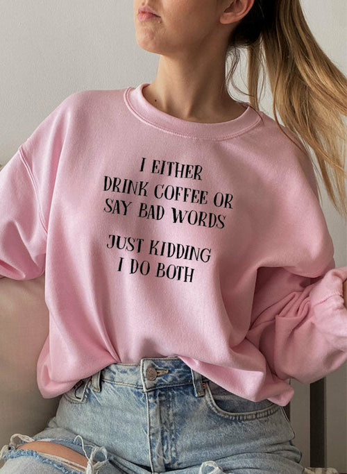 I Either Drink Coffee Or I Say Bad Words Just Kidding I Do Both Sweat