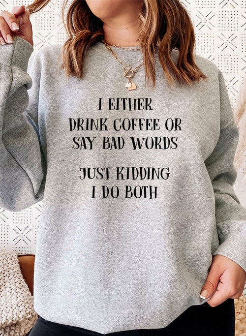 I Either Drink Coffee Or I Say Bad Words Just Kidding I Do Both Sweat