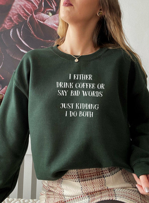 I Either Drink Coffee Or I Say Bad Words Just Kidding I Do Both Sweat