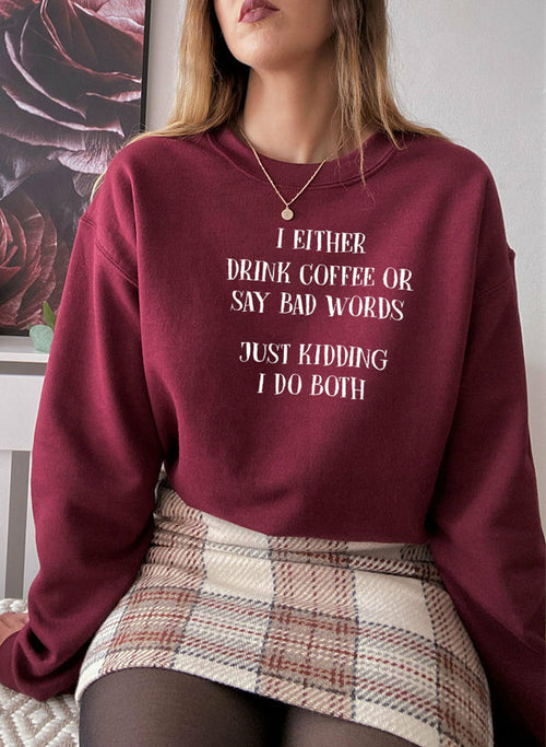I Either Drink Coffee Or I Say Bad Words Just Kidding I Do Both Sweat