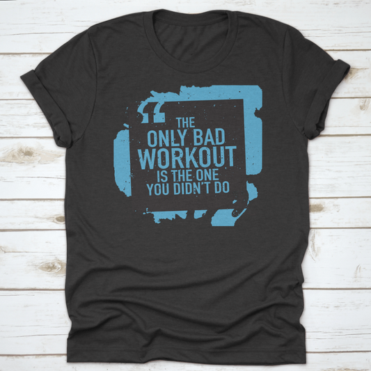 The Only Bad Workout Is The One You Didn'T Do Inspirational And