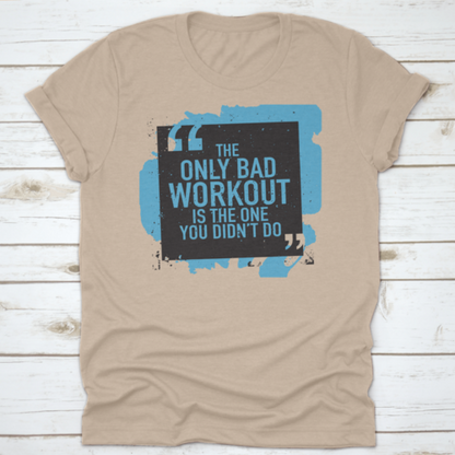 The Only Bad Workout Is The One You Didn'T Do Inspirational And