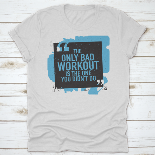 The Only Bad Workout Is The One You Didn'T Do Inspirational And
